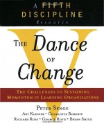 The Dance of Change: The challenges to sustaining momentum in a learning organization (A fifth discipline resource) - Peter M. Senge, Richard Ross, Art Kleiner, Charlotte Roberts, George Roth, Bryan Smith, Richard B. Ross