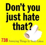 Don't You Just Hate That?: 738 Annoying Things - Scott Cohen