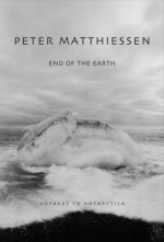 End of the Earth: Voyaging to Antarctica - Peter Matthiessen, Kenneth Garrett