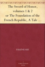 The Sword of Honor, volumes 1 & 2 or The Foundation of the French Republic, A Tale of The French Revolution - Eugène Sue, Daniel de Leon