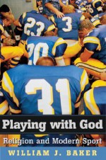 Playing with God: Religion and Modern Sport - William J. Baker