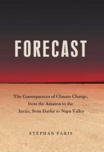 Forecast: The Consequences of Climate Change, from the Amazon to the Arctic, from Darfur to Napa Valley - Stephan Faris