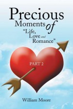 Precious Moments of Life, Love and Romance: Part 2 - William Moore