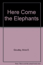 Here Come the Elephants - Alice E. Goudey