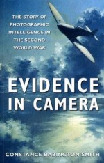 Evidence in Camera: The Story of Photographic Intelligence in the Second World War - Constance Babington Smith