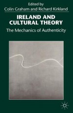 Ireland And Cultural Theory: The Mechanics Of Authenticity - Colin Graham, Richard Kirkland