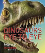 Dinosaurs Eye to Eye: Zoom in on the World's Most Incredible Dinosaurs - John Woodward, Peter Minister