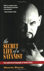 The Secret Life of a Satanist: The Authorized Biography of Anton LaVey - Blanche Barton, Anton Szandor LaVey