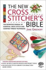 The New Cross Stitcher's Bible: The Definitive Manual of Essential Cross Stitch and Counted Thread Techniques - Jane Greenoff