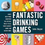 Fantastic Drinking Games: Kings! Beer Pong! Quarters! The Official Rules to All Your Favorite Games and Dozens More - John Boyer