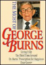 The Most Of George Burns: A Collection Consisting Of Living It Up, The Third Time Around, Dr. Burn's Prescription For Happiness, And Dear George - George Burns