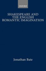 Shakespeare and the English Romantic Imagination - Jonathan Bate