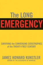 The Long Emergency: Surviving the End of Oil, Climate Change, and Other Converging Catastrophes of the Twenty-First Century - James Howard Kunstler