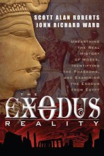 Exodus Reality: Unearthing the Real History of Moses, Identifying the Pharaohs, and Examining the Exodus from Egypt - Scott Alan Roberts, John Ward