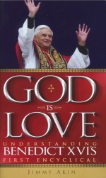 God Is Love: Understanding Benedict XVI's First Encyclical - Jimmy Akin