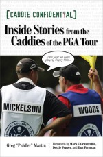 Caddie Confidential: Inside Stories From the Caddies of the PGA Tour - Greg Martin, Mark Calcavecchia, Dottie Pepper, Dan Forsman