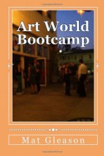 Art World Bootcamp: Notes from the 2013 Session - Mat Gleason