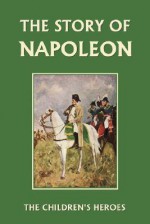 The Story of Napoleon (Yesterday's Classics) (The Children's Heroes) - H.E. Marshall