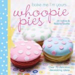 Bake Me I'm Yours . . . Whoopie Pies: Over 70 Excuses to Bake, Fill and Decorate - Editors of David & Charles Publishers