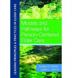 Models and Pathways for Person-Centered Elder Care - Jeffrey Ash, Barry Barkan, Berman Barry, Sarah Green Burger, Richard Compton, Patrick J. Doyle, Charlotte Eliopolous, Ted Gross, Robert Jenkens, Ruta Kadonoff, Wendy Lustbader, Stephen L. McAlilly, Susan Misiorski, Christia Monkhouse, Jay Sackman, Steve Shields, Karen Sc