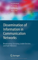 Dissemination of Information in Communication Networks: Broadcasting, Gossiping, Leader Election, and Fault-Tolerance: Broadcasting, Gossiping, Leader ... Computer Science. An EATCS Series) - Juraj Hromkovi?, Ralf Klasing, A. Pelc, Peter Ruzicka, Walter Unger