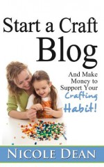 How to Start a Craft Blog: Make Money to Support Your Crafting Habit - Nicole Dean