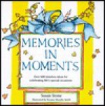 Memories in Moments: Over 600 Timeless Ideas for Celebrating Life's Special Occasions - Susan Stone