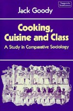 Cooking, Cuisine and Class: A Study in Comparative Sociology (Themes in the Social Sciences) - Jack Goody