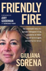 Friendly Fire: The Remarkable Story of a Journalist Kidnapped in Iraq, Rescued by an Italian Secret Service Agent, and Shot by U.S. Forces - Giuliana Sgrena, William Keach, Lesley Freeman Riva, Amy Goodman