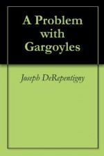 A Problem with Gargoyles - Joseph DeRepentigny