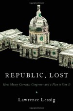 Republic, Lost: How Money Corrupts Congress--and a Plan to Stop It - Lawrence Lessig