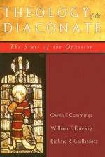 Theology of the Diaconate: The State of the Question: The National Association of Diaconate Directors Keynote Addresses, 2004 - Owen F. Cummings, Richard R. Gaillardetz, William T. Ditewig