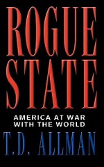 Rogue State: America at War with the World - T.D. Allman