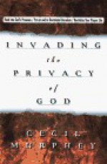 Invading the Privacy of God: Rush into God's Presence, Revitalize Your Prayer Life, Put an End to Devotional Boredom - Cecil Murphey