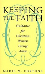 Keeping the Faith: Guidance for Christian Women Facing Abuse - Marie M. Fortune