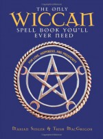 The Only Wiccan Spell Book You'll Ever Need: For Love, Happiness, and Prosperity - Marian Singer, Trish MacGregor