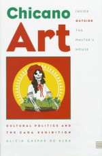 Chicano Art Inside/Outside the Master's House: Cultural Politics and the Cara Exhibition - Alicia Gaspar De Alba