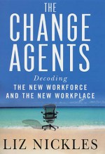 The Change Agents: Decoding the New Work Force and Workplace - Liz Nickles