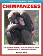 Educational Books for Kids: Chimpanzees - Fun and Fascinating Facts and Pictures About These Curious & Intelligent Animals (Childrens Read to Me Books) - Andrew Miller, Teaching Kids to Read Institute