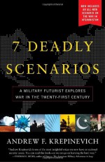 7 Deadly Scenarios: A Military Futurist Explores War in the 21st Century - Andrew F. Krepinevich Jr.