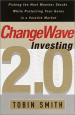 Changewave Investing 2.0: Picking the Next Monster Stocks While Protecting Your Gains in a Volatile Market - Tobin Smith