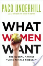 What Women Want: The Global Market Turns Female Friendly - Paco Underhill