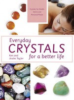 Everyday Crystals for a Better Life: Crystals for Health, Home and Personal Power - Ken Taylor, Joules Taylor