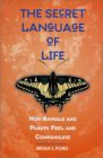 The Secret Language of Life: How Animals and Plants Feel and Communicate - Brian J. Ford