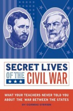 Secret Lives of the Civil War - Cormac O'Brien, Monika Suteski