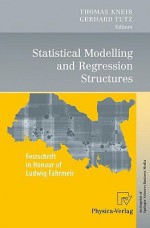 Statistical Modelling And Regression Structures: Festschrift In Honour Of Ludwig Fahrmeir - Thomas Kneib, Gerhard Tutz