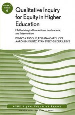 Qualitative Inquiry for Equity in Higher Education: Methodological Innovations, Implications, and Interventions, Number 6 - Penny A. Pasque, Rozana Carducci, Aaron M. Kuntz, AEHE