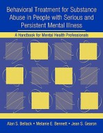 Behavioral Treatment for Substance Abuse in People with Serious and Persistent Mental Illness: A Handbook for Mental Health Professionals [With CDROM] - Alan S. Bellack