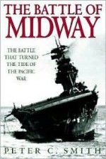 The Battle of Midway: The Battle That Turned the Tide of the Pacific War - Peter C. Smith