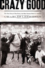 Crazy Good: The True Story of Dan Patch, the Most Famous Horse in America - Charles Leerhsen